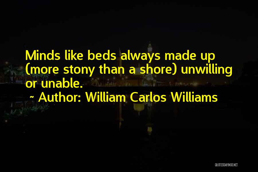 William Carlos Williams Quotes: Minds Like Beds Always Made Up (more Stony Than A Shore) Unwilling Or Unable.