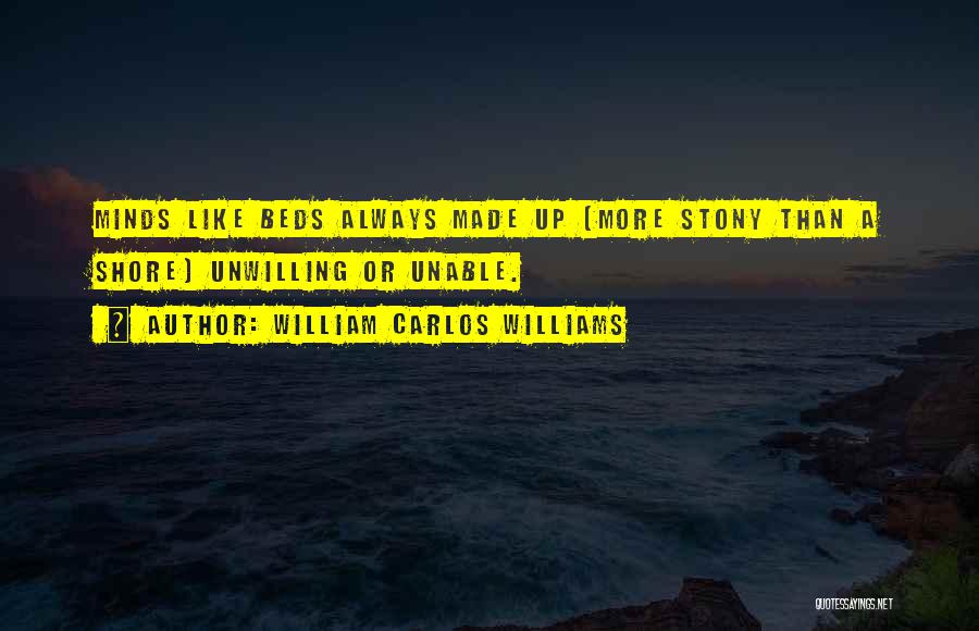 William Carlos Williams Quotes: Minds Like Beds Always Made Up (more Stony Than A Shore) Unwilling Or Unable.