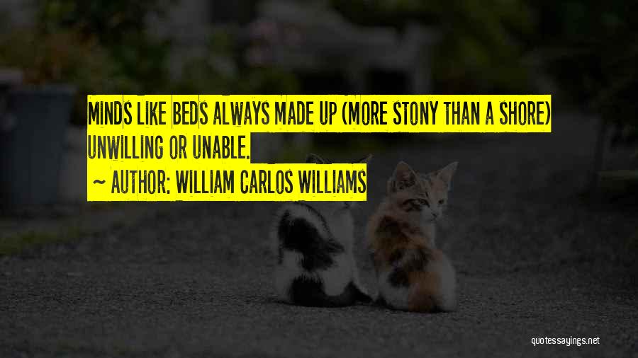 William Carlos Williams Quotes: Minds Like Beds Always Made Up (more Stony Than A Shore) Unwilling Or Unable.