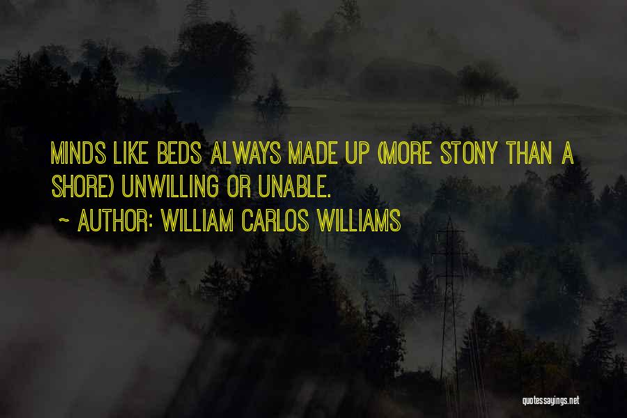 William Carlos Williams Quotes: Minds Like Beds Always Made Up (more Stony Than A Shore) Unwilling Or Unable.