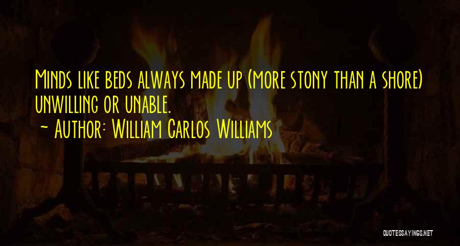 William Carlos Williams Quotes: Minds Like Beds Always Made Up (more Stony Than A Shore) Unwilling Or Unable.