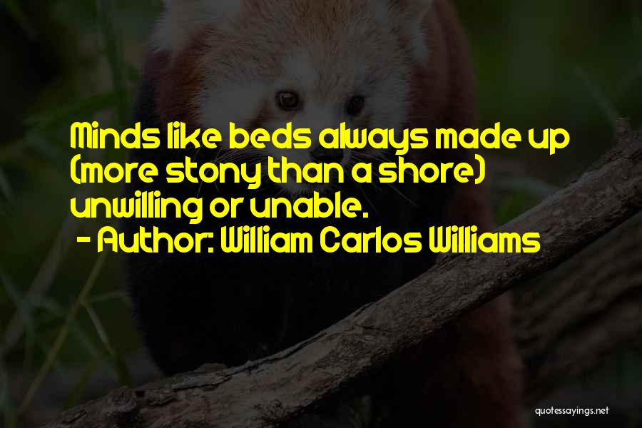 William Carlos Williams Quotes: Minds Like Beds Always Made Up (more Stony Than A Shore) Unwilling Or Unable.