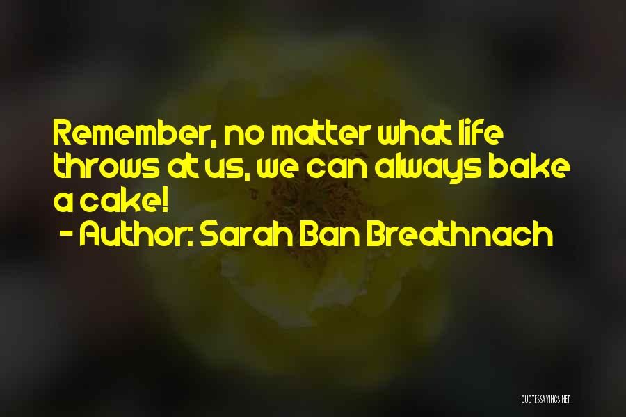 Sarah Ban Breathnach Quotes: Remember, No Matter What Life Throws At Us, We Can Always Bake A Cake!