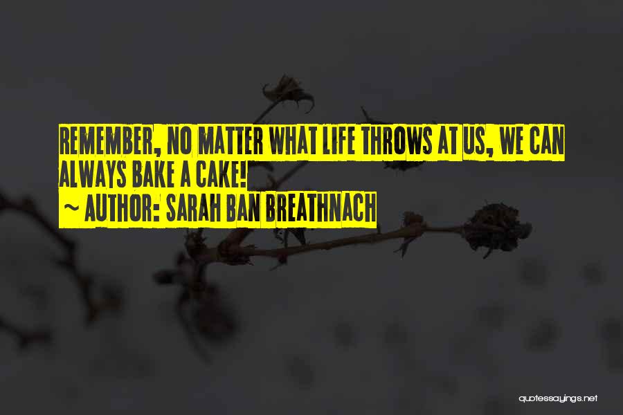 Sarah Ban Breathnach Quotes: Remember, No Matter What Life Throws At Us, We Can Always Bake A Cake!