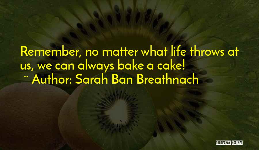 Sarah Ban Breathnach Quotes: Remember, No Matter What Life Throws At Us, We Can Always Bake A Cake!