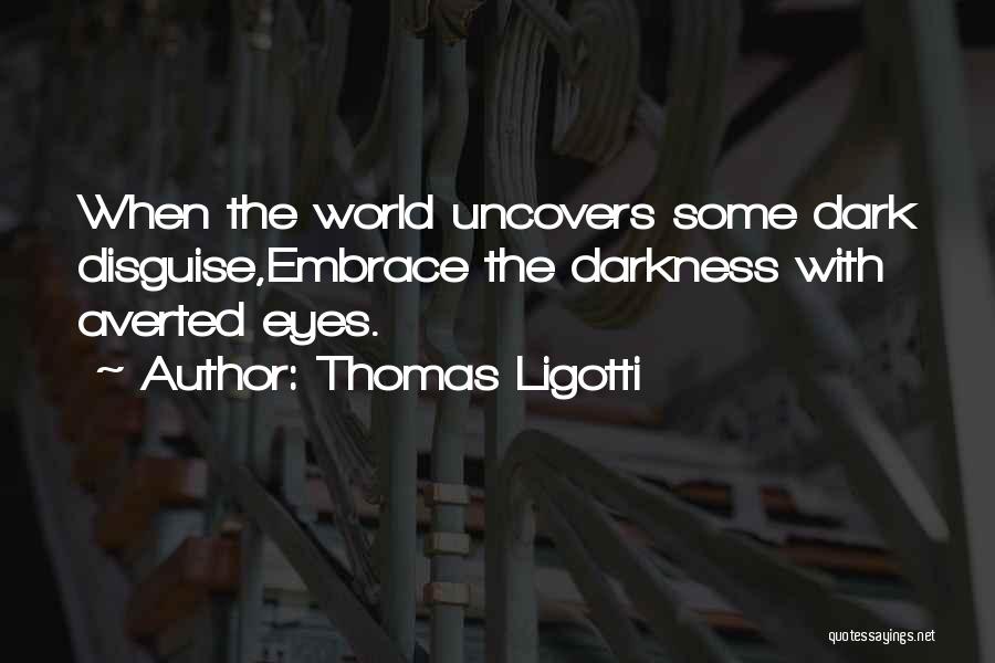 Thomas Ligotti Quotes: When The World Uncovers Some Dark Disguise,embrace The Darkness With Averted Eyes.