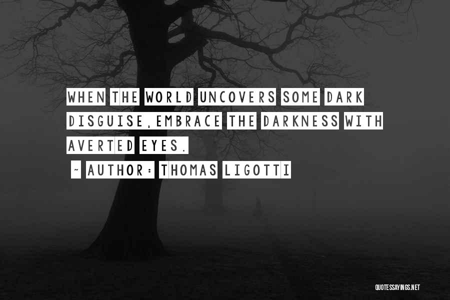 Thomas Ligotti Quotes: When The World Uncovers Some Dark Disguise,embrace The Darkness With Averted Eyes.
