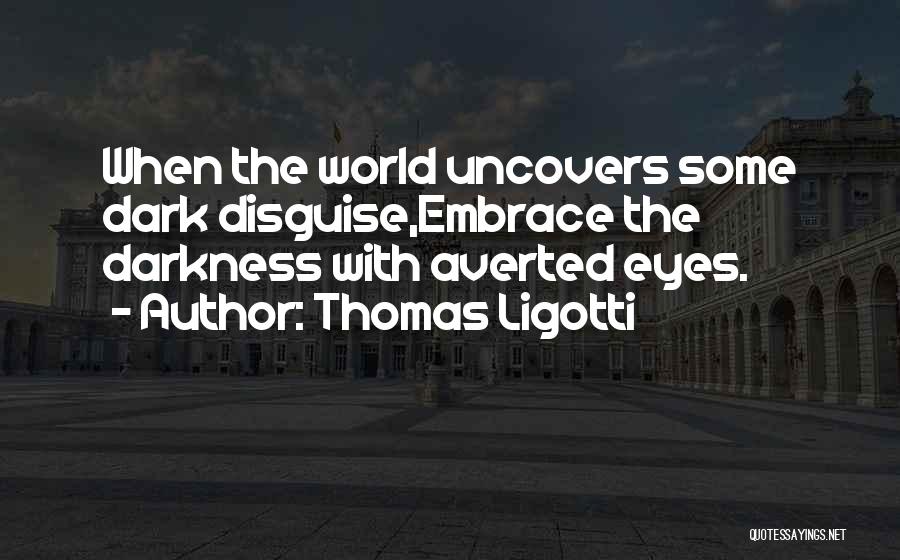 Thomas Ligotti Quotes: When The World Uncovers Some Dark Disguise,embrace The Darkness With Averted Eyes.