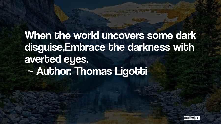 Thomas Ligotti Quotes: When The World Uncovers Some Dark Disguise,embrace The Darkness With Averted Eyes.