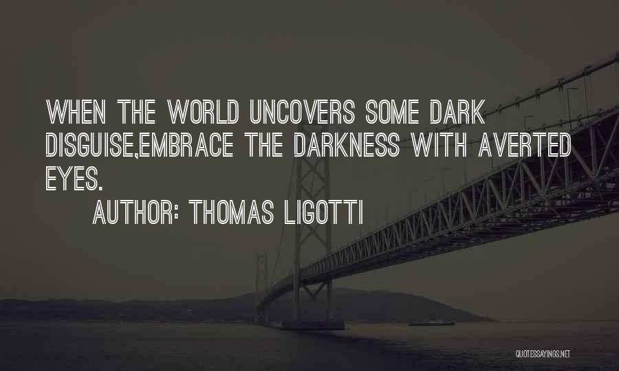 Thomas Ligotti Quotes: When The World Uncovers Some Dark Disguise,embrace The Darkness With Averted Eyes.