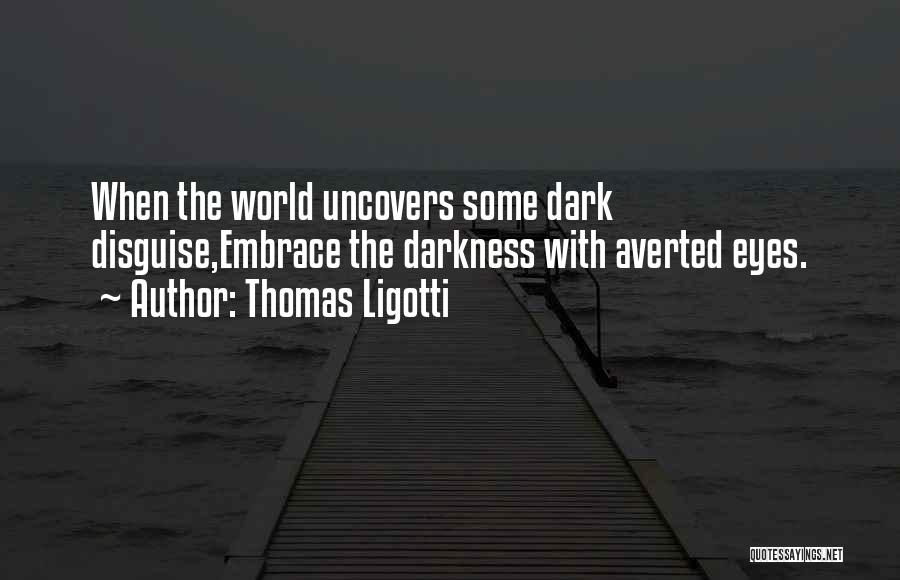 Thomas Ligotti Quotes: When The World Uncovers Some Dark Disguise,embrace The Darkness With Averted Eyes.