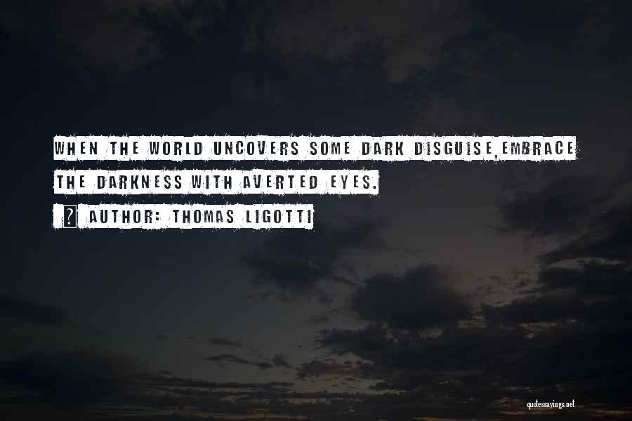 Thomas Ligotti Quotes: When The World Uncovers Some Dark Disguise,embrace The Darkness With Averted Eyes.