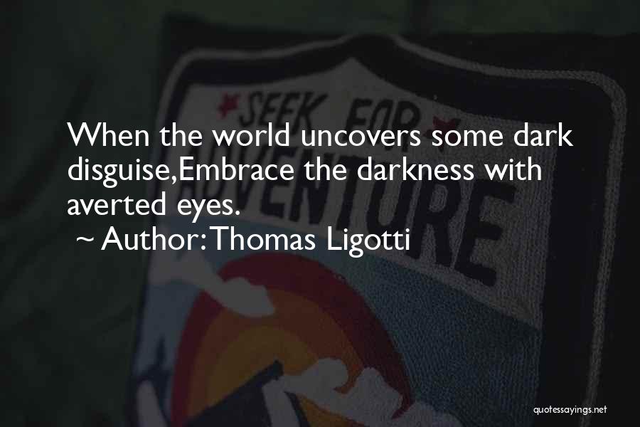 Thomas Ligotti Quotes: When The World Uncovers Some Dark Disguise,embrace The Darkness With Averted Eyes.