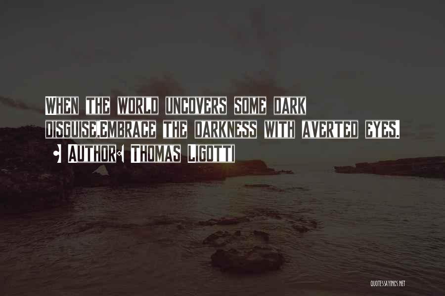 Thomas Ligotti Quotes: When The World Uncovers Some Dark Disguise,embrace The Darkness With Averted Eyes.