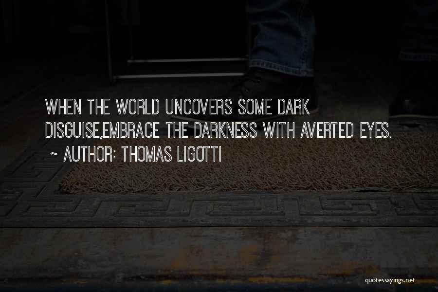 Thomas Ligotti Quotes: When The World Uncovers Some Dark Disguise,embrace The Darkness With Averted Eyes.