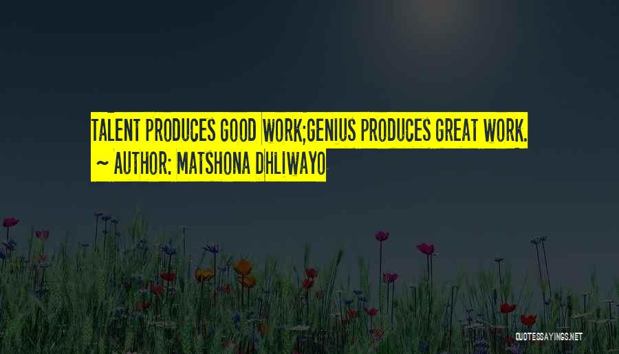 Matshona Dhliwayo Quotes: Talent Produces Good Work;genius Produces Great Work.