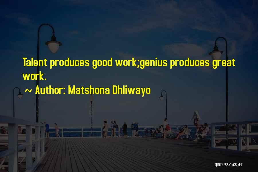 Matshona Dhliwayo Quotes: Talent Produces Good Work;genius Produces Great Work.