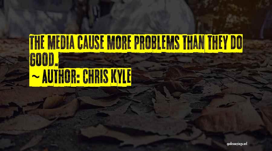 Chris Kyle Quotes: The Media Cause More Problems Than They Do Good.