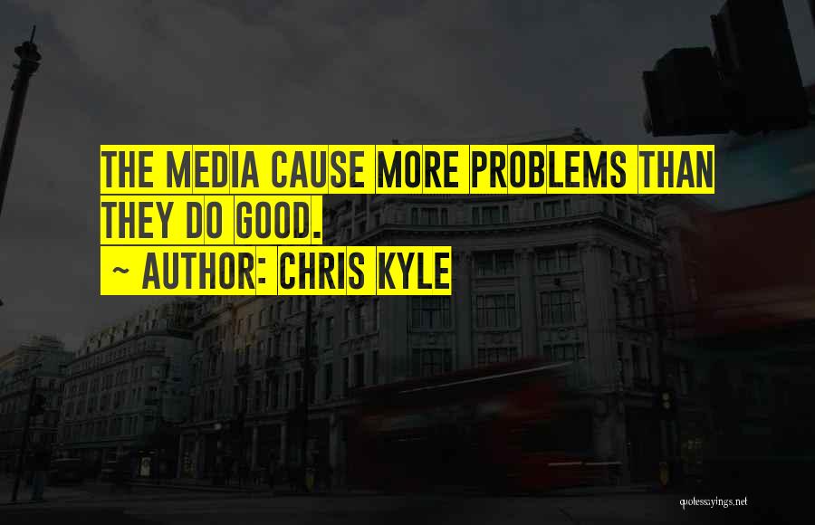 Chris Kyle Quotes: The Media Cause More Problems Than They Do Good.
