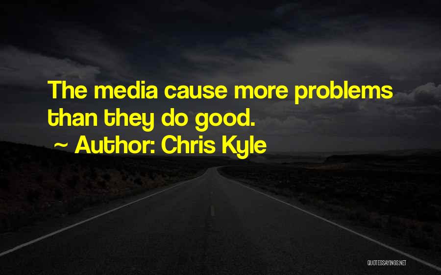 Chris Kyle Quotes: The Media Cause More Problems Than They Do Good.