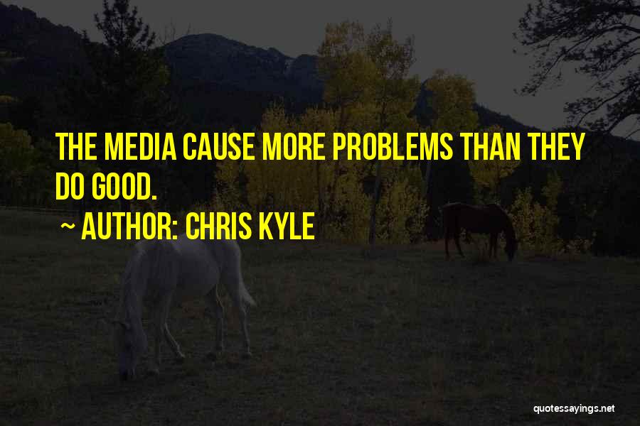 Chris Kyle Quotes: The Media Cause More Problems Than They Do Good.