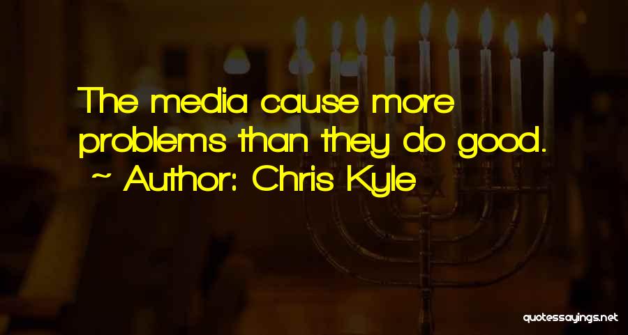 Chris Kyle Quotes: The Media Cause More Problems Than They Do Good.