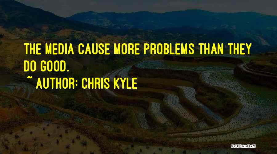 Chris Kyle Quotes: The Media Cause More Problems Than They Do Good.