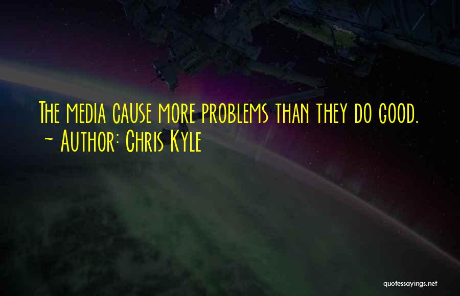 Chris Kyle Quotes: The Media Cause More Problems Than They Do Good.