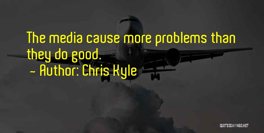 Chris Kyle Quotes: The Media Cause More Problems Than They Do Good.