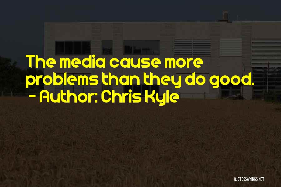 Chris Kyle Quotes: The Media Cause More Problems Than They Do Good.