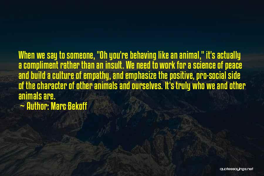 Marc Bekoff Quotes: When We Say To Someone, Oh You're Behaving Like An Animal, It's Actually A Compliment Rather Than An Insult. We