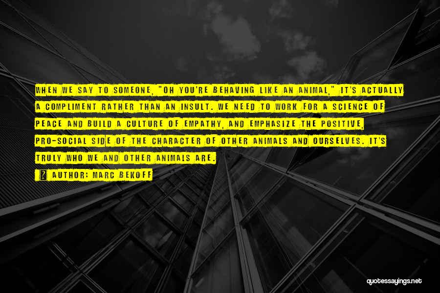Marc Bekoff Quotes: When We Say To Someone, Oh You're Behaving Like An Animal, It's Actually A Compliment Rather Than An Insult. We