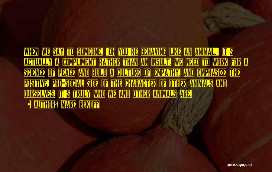 Marc Bekoff Quotes: When We Say To Someone, Oh You're Behaving Like An Animal, It's Actually A Compliment Rather Than An Insult. We