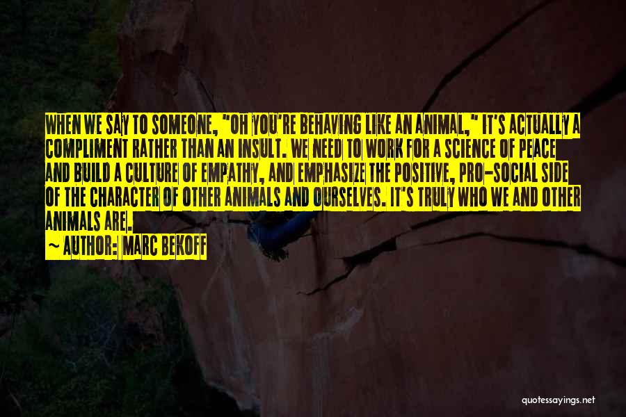 Marc Bekoff Quotes: When We Say To Someone, Oh You're Behaving Like An Animal, It's Actually A Compliment Rather Than An Insult. We