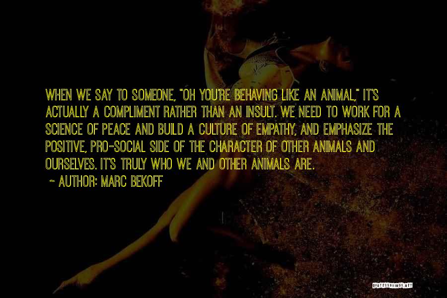 Marc Bekoff Quotes: When We Say To Someone, Oh You're Behaving Like An Animal, It's Actually A Compliment Rather Than An Insult. We