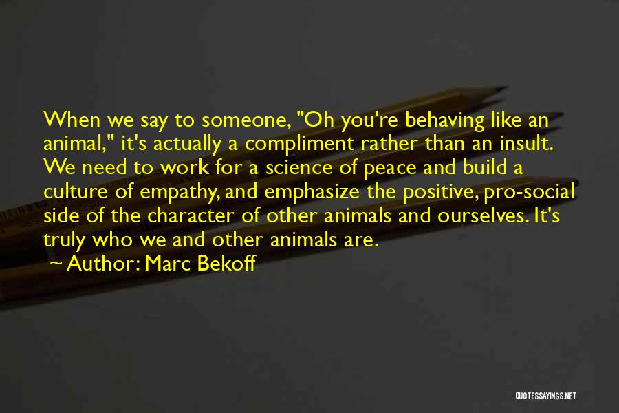 Marc Bekoff Quotes: When We Say To Someone, Oh You're Behaving Like An Animal, It's Actually A Compliment Rather Than An Insult. We