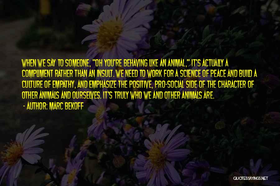 Marc Bekoff Quotes: When We Say To Someone, Oh You're Behaving Like An Animal, It's Actually A Compliment Rather Than An Insult. We