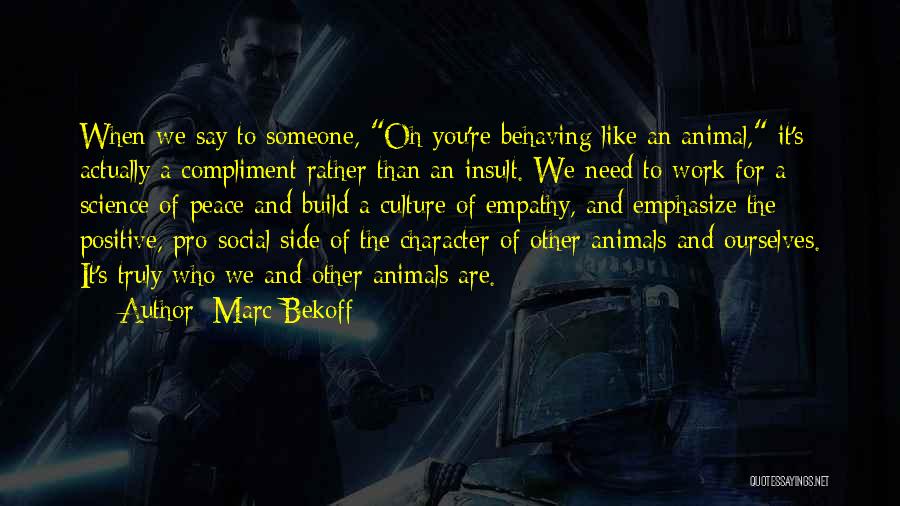 Marc Bekoff Quotes: When We Say To Someone, Oh You're Behaving Like An Animal, It's Actually A Compliment Rather Than An Insult. We