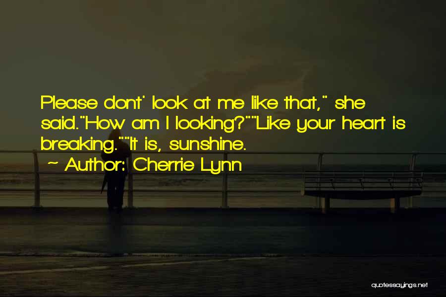 Cherrie Lynn Quotes: Please Dont' Look At Me Like That, She Said.how Am I Looking?like Your Heart Is Breaking.it Is, Sunshine.