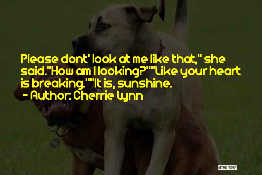 Cherrie Lynn Quotes: Please Dont' Look At Me Like That, She Said.how Am I Looking?like Your Heart Is Breaking.it Is, Sunshine.