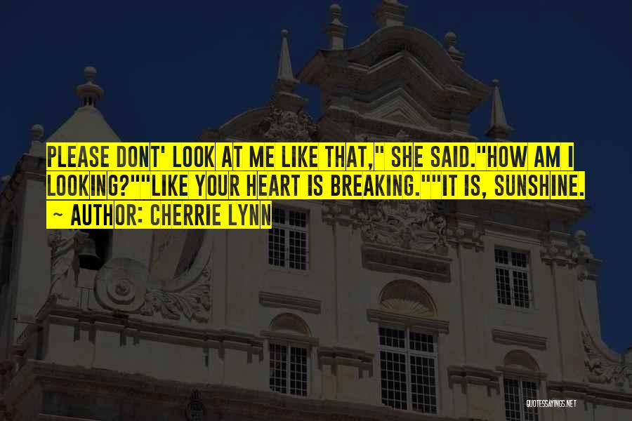 Cherrie Lynn Quotes: Please Dont' Look At Me Like That, She Said.how Am I Looking?like Your Heart Is Breaking.it Is, Sunshine.