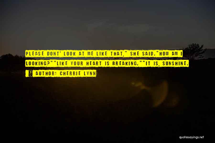 Cherrie Lynn Quotes: Please Dont' Look At Me Like That, She Said.how Am I Looking?like Your Heart Is Breaking.it Is, Sunshine.