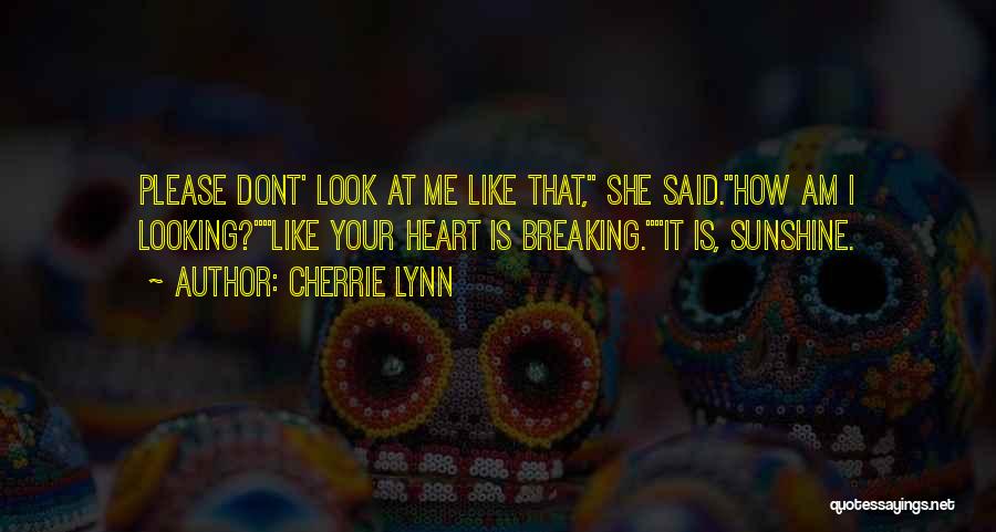 Cherrie Lynn Quotes: Please Dont' Look At Me Like That, She Said.how Am I Looking?like Your Heart Is Breaking.it Is, Sunshine.