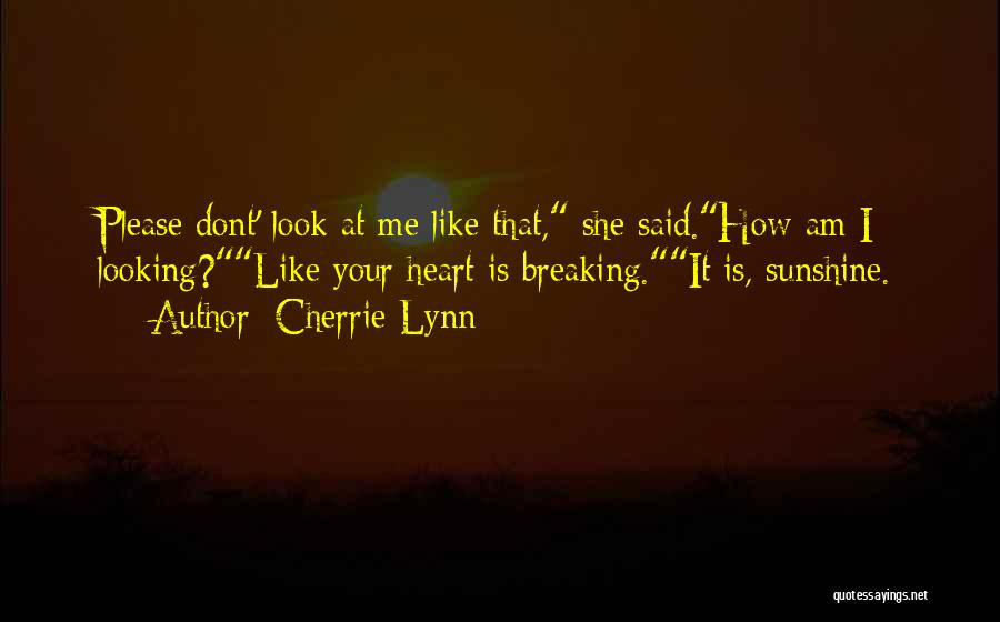 Cherrie Lynn Quotes: Please Dont' Look At Me Like That, She Said.how Am I Looking?like Your Heart Is Breaking.it Is, Sunshine.
