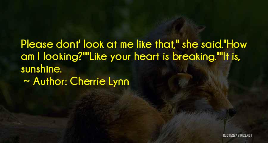 Cherrie Lynn Quotes: Please Dont' Look At Me Like That, She Said.how Am I Looking?like Your Heart Is Breaking.it Is, Sunshine.