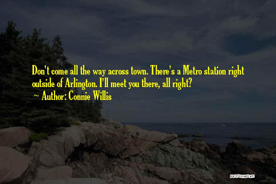 Connie Willis Quotes: Don't Come All The Way Across Town. There's A Metro Station Right Outside Of Arlington. I'll Meet You There, All