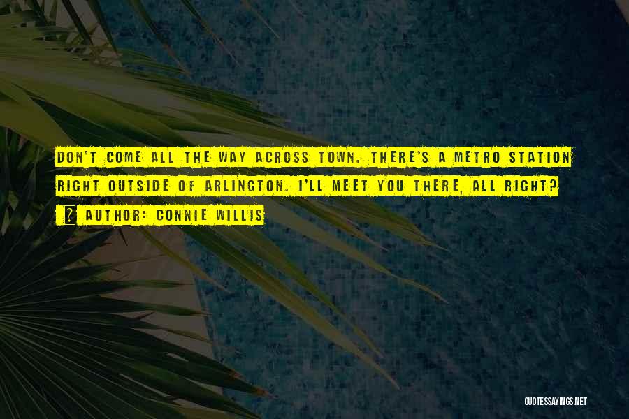 Connie Willis Quotes: Don't Come All The Way Across Town. There's A Metro Station Right Outside Of Arlington. I'll Meet You There, All