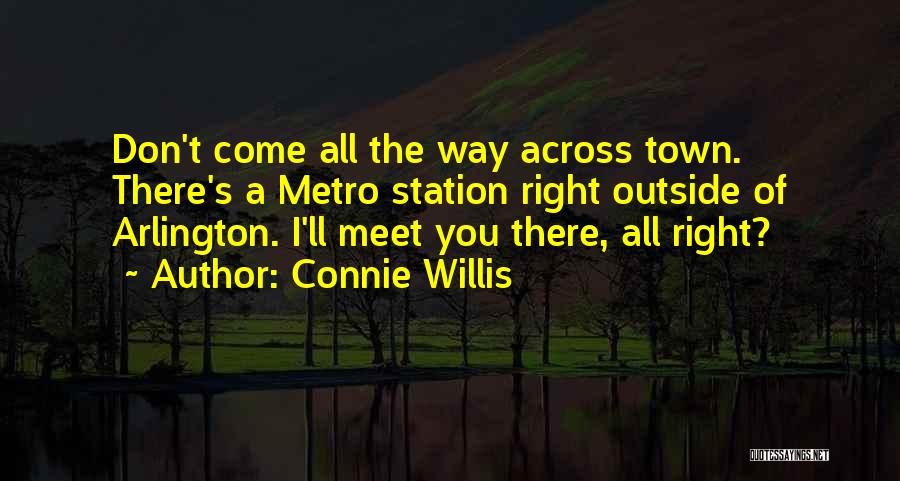 Connie Willis Quotes: Don't Come All The Way Across Town. There's A Metro Station Right Outside Of Arlington. I'll Meet You There, All