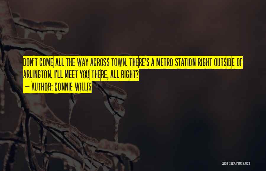 Connie Willis Quotes: Don't Come All The Way Across Town. There's A Metro Station Right Outside Of Arlington. I'll Meet You There, All