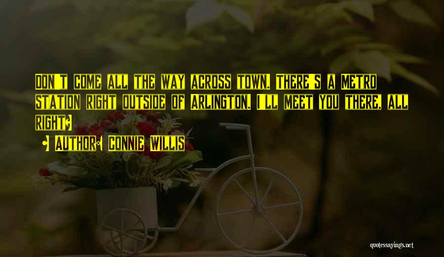 Connie Willis Quotes: Don't Come All The Way Across Town. There's A Metro Station Right Outside Of Arlington. I'll Meet You There, All
